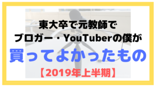 東大卒で元教師でブロガー・YouTuberの僕が買ってよかったもの【2019年上半期】