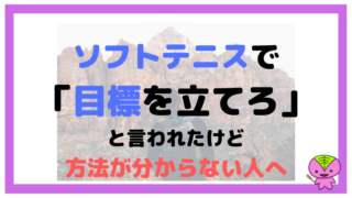 ソフトテニスで「目標を立てろ」と言われたけど方法が分からない人へ