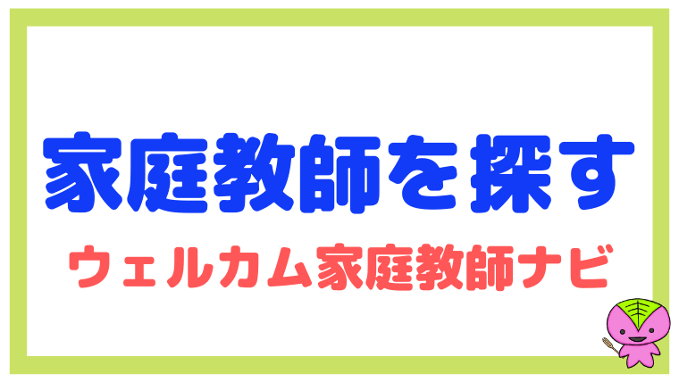 家庭教師を探す方法を元教員が解説【ウェルカム家庭教師ナビ】