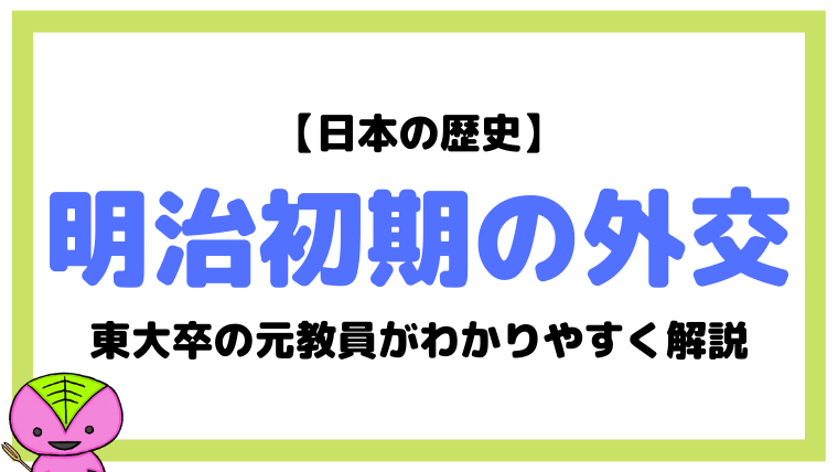 明治初期の外交について東大卒元社会科教員がわかりやすく解説 日本の歴史48 望岡の社会科マガジン シャカマガ